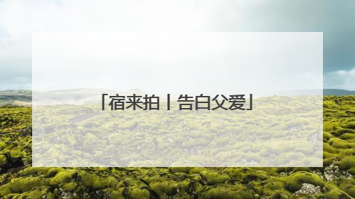 宿来拍丨告白父爱